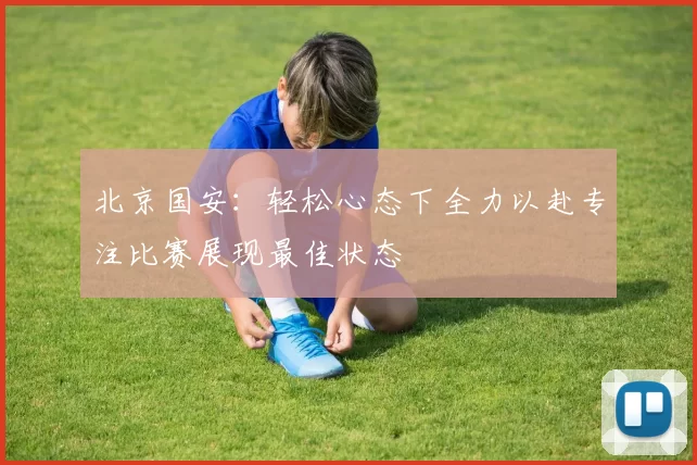 北京国安：轻松心态下全力以赴专注比赛展现最佳状态