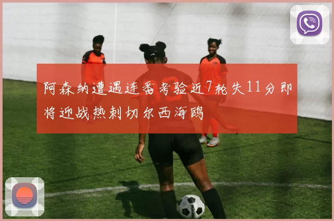 阿森纳遭遇连番考验近7轮失11分即将迎战热刺切尔西海鸥