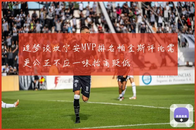 追梦谈坎宁安MVP排名帕金斯评论需更公正不应一味抬高贬低