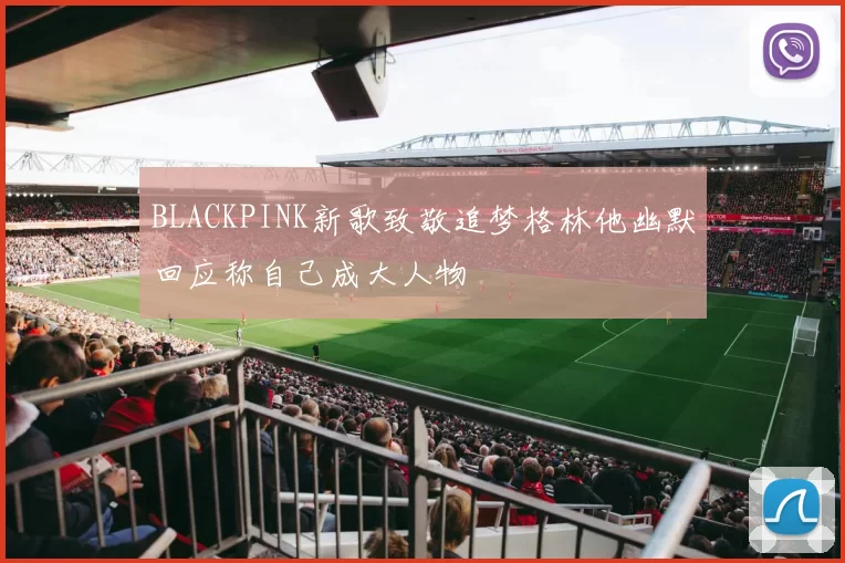 BLACKPINK新歌致敬追梦格林他幽默回应称自己成大人物