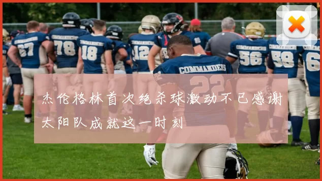 杰伦格林首次绝杀球激动不已感谢太阳队成就这一时刻