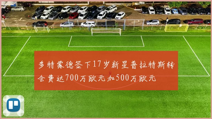 多特蒙德签下17岁新星普拉特斯转会费达700万欧元加500万欧元