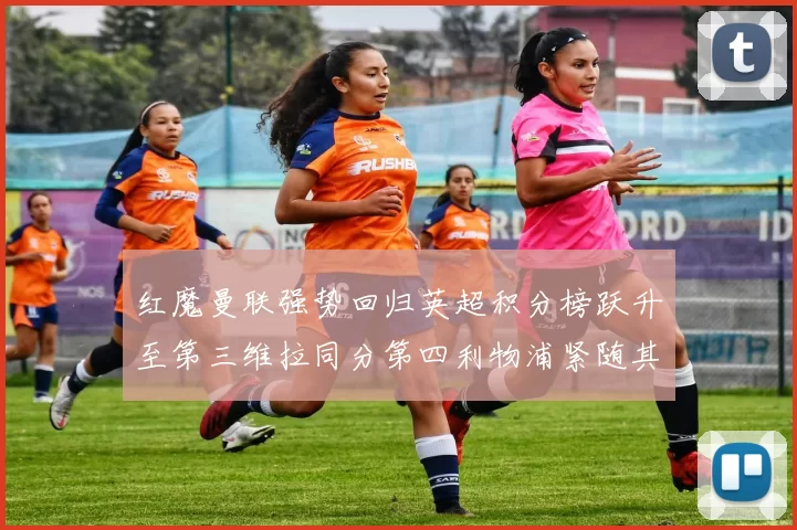 红魔曼联强势回归英超积分榜跃升至第三维拉同分第四利物浦紧随其后第五