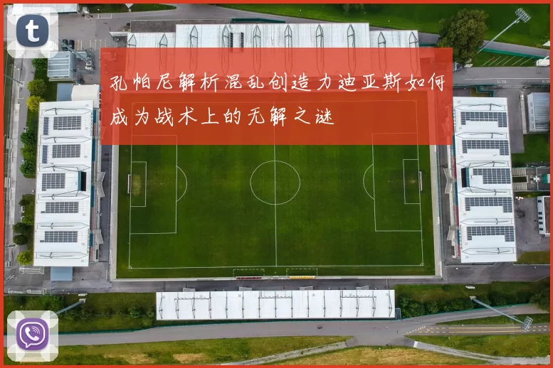 孔帕尼解析混乱创造力迪亚斯如何成为战术上的无解之谜