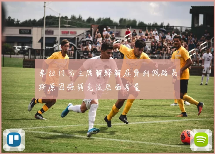 弗拉门戈主席解释解雇费利佩路易斯原因强调竞技层面考量