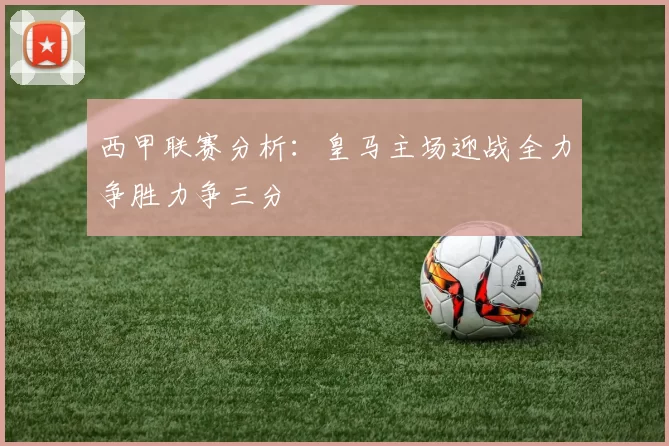 西甲联赛分析：皇马主场迎战全力争胜力争三分