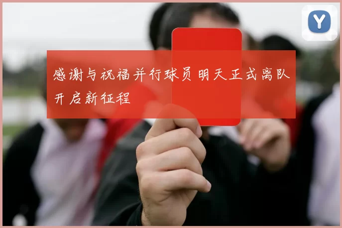 感谢与祝福并行球员明天正式离队开启新征程