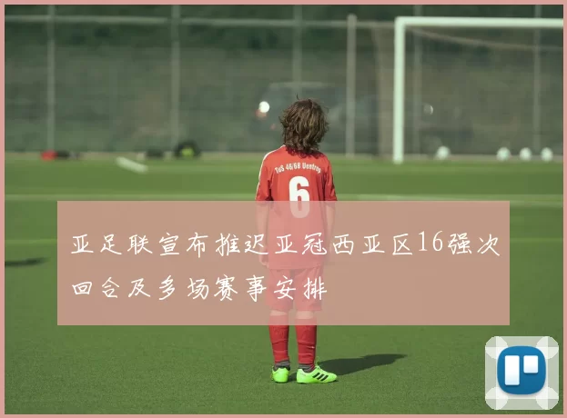 亚足联宣布推迟亚冠西亚区16强次回合及多场赛事安排