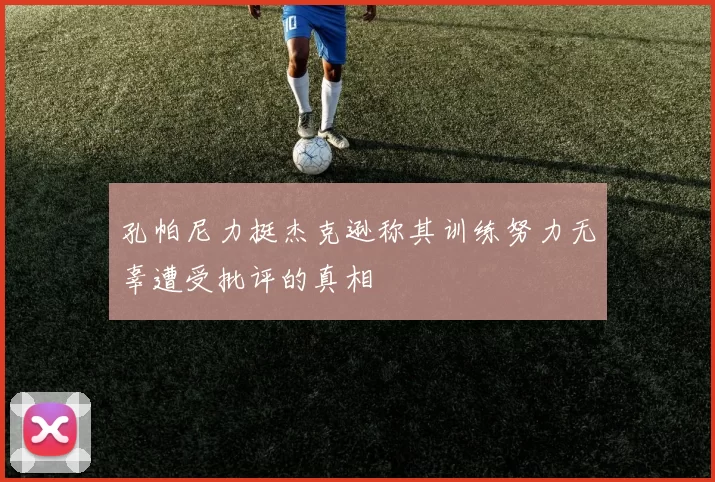 孔帕尼力挺杰克逊称其训练努力无辜遭受批评的真相