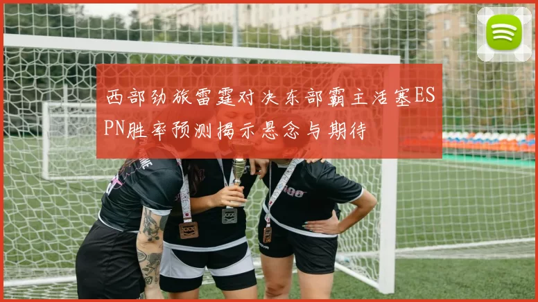 西部劲旅雷霆对决东部霸主活塞ESPN胜率预测揭示悬念与期待