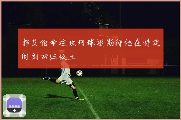 郭艾伦命运坎坷球迷期待他在特定时刻回归故土