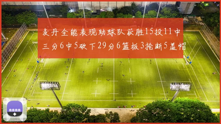 麦丹全能表现助球队获胜15投11中三分6中5砍下29分6篮板3抢断5盖帽