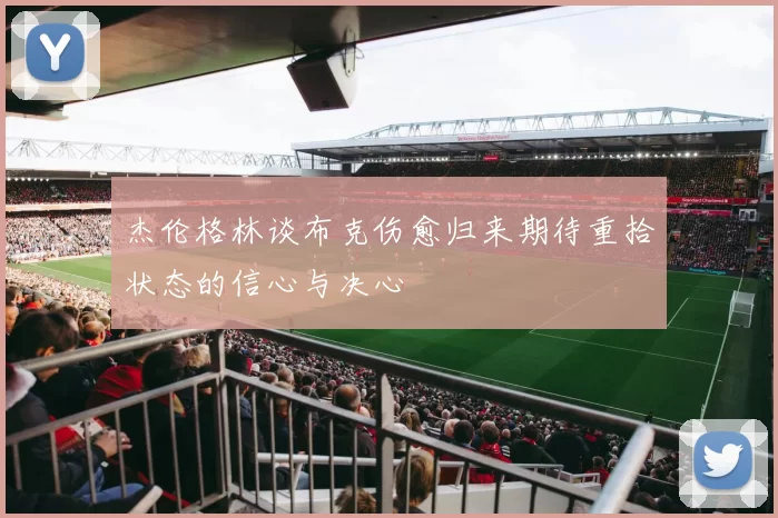 杰伦格林谈布克伤愈归来期待重拾状态的信心与决心